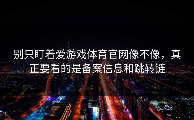 别只盯着爱游戏体育官网像不像，真正要看的是备案信息和跳转链