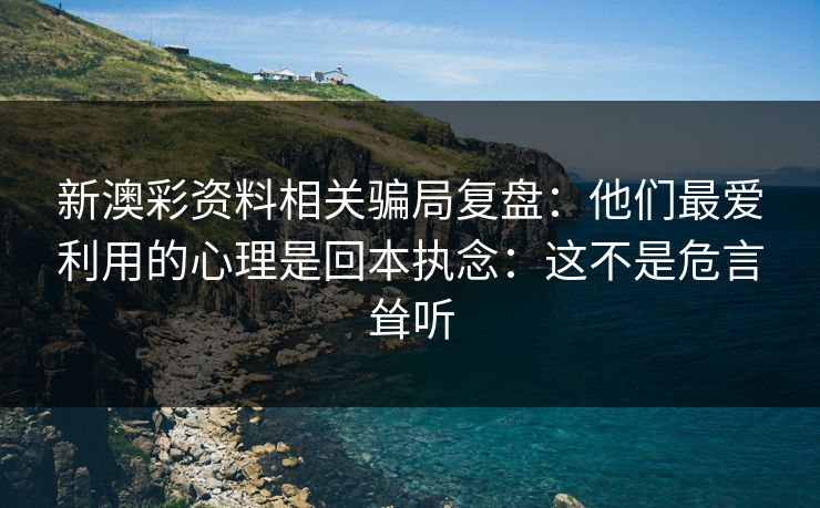新澳彩资料相关骗局复盘：他们最爱利用的心理是回本执念：这不是危言耸听