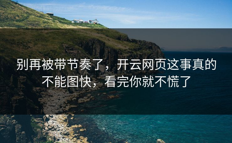 别再被带节奏了，开云网页这事真的不能图快，看完你就不慌了