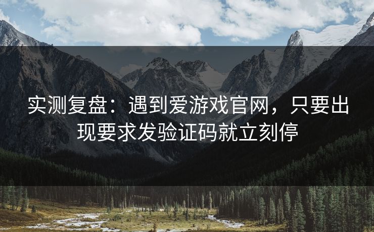 实测复盘：遇到爱游戏官网，只要出现要求发验证码就立刻停