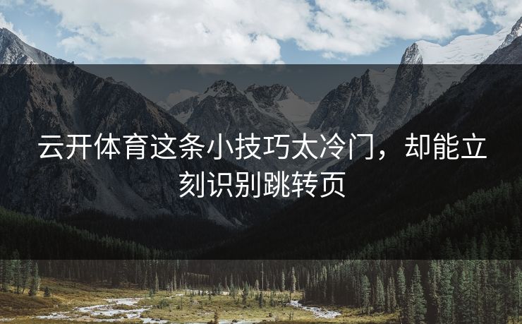 云开体育这条小技巧太冷门，却能立刻识别跳转页