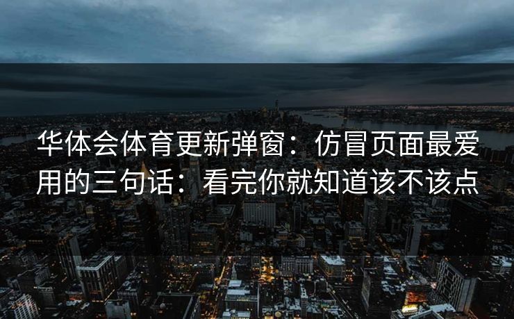 华体会体育更新弹窗：仿冒页面最爱用的三句话：看完你就知道该不该点