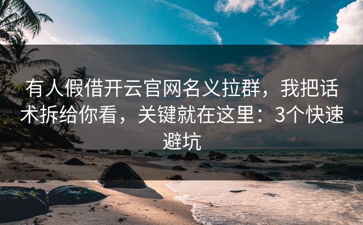 有人假借开云官网名义拉群，我把话术拆给你看，关键就在这里：3个快速避坑