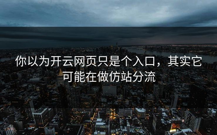 你以为开云网页只是个入口，其实它可能在做仿站分流