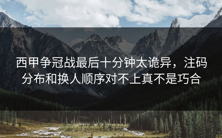 西甲争冠战最后十分钟太诡异，注码分布和换人顺序对不上真不是巧合