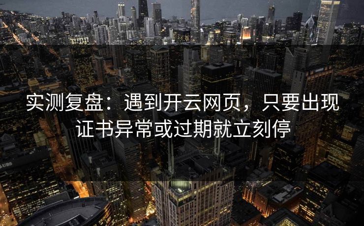 实测复盘：遇到开云网页，只要出现证书异常或过期就立刻停