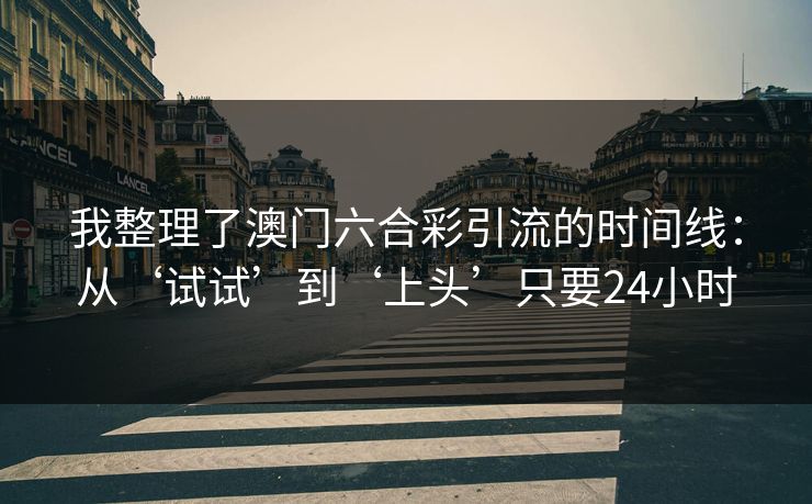 我整理了澳门六合彩引流的时间线：从‘试试’到‘上头’只要24小时