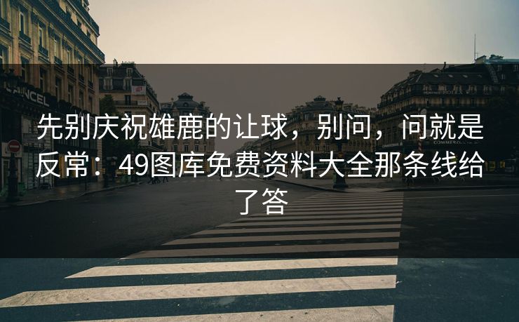 先别庆祝雄鹿的让球，别问，问就是反常：49图库免费资料大全那条线给了答