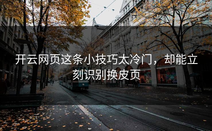 开云网页这条小技巧太冷门，却能立刻识别换皮页
