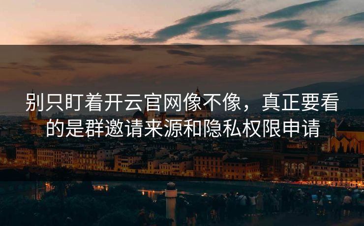 别只盯着开云官网像不像,真正要看的是群邀请来源和隐私权限申请 别只盯着开云官网像不像,真正要看的是群邀请来源和隐私权限申请