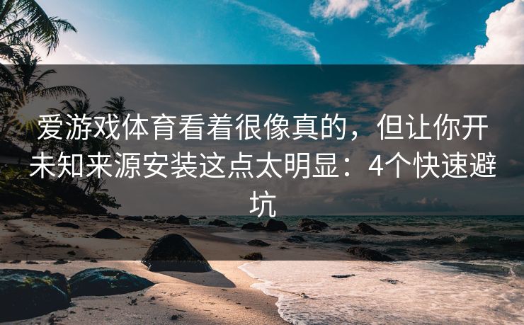 爱游戏体育看着很像真的，但让你开未知来源安装这点太明显：4个快速避坑