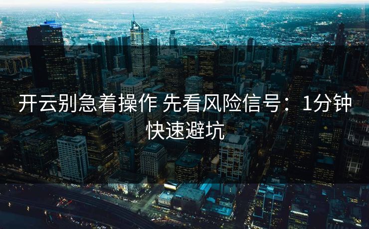 开云别急着操作 先看风险信号:1分钟快速避坑 开云别急着操作 先看风险信号:1分钟快速避坑