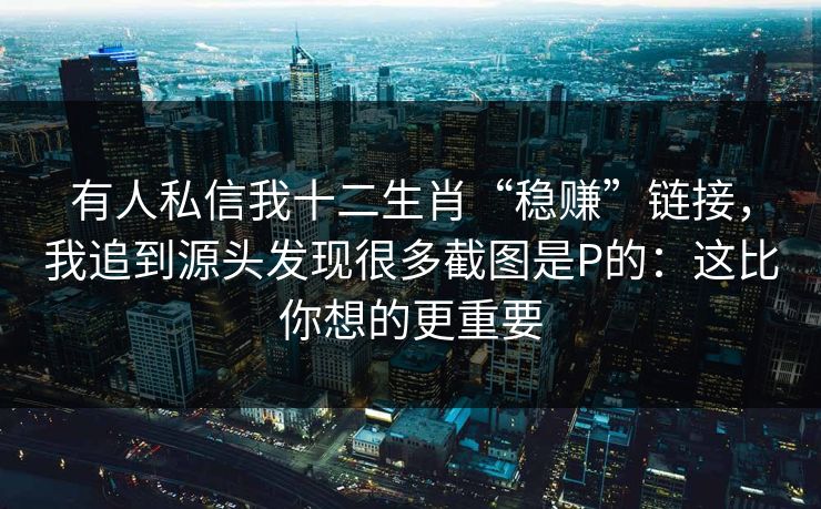 有人私信我十二生肖“稳赚”链接，我追到源头发现很多截图是P的：这比你想的更重要