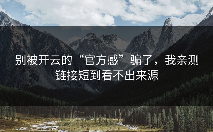 别被开云的“官方感”骗了,我亲测链接短到看不出来源 别被开云的“官方感”骗了,我亲测链接短到看不出来源