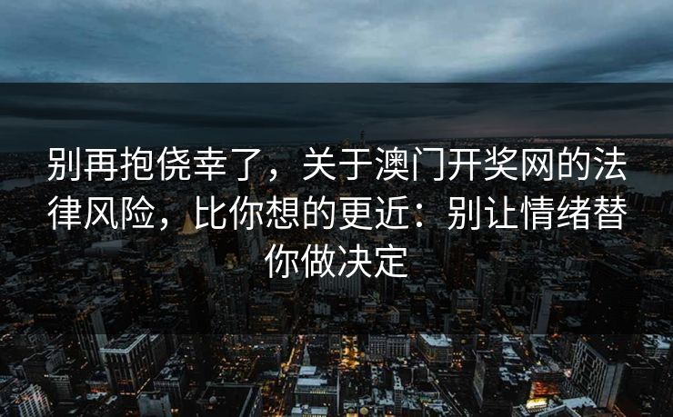 别再抱侥幸了，关于澳门开奖网的法律风险，比你想的更近：别让情绪替你做决定