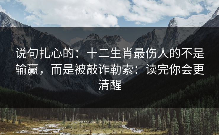 说句扎心的：十二生肖最伤人的不是输赢，而是被敲诈勒索：读完你会更清醒