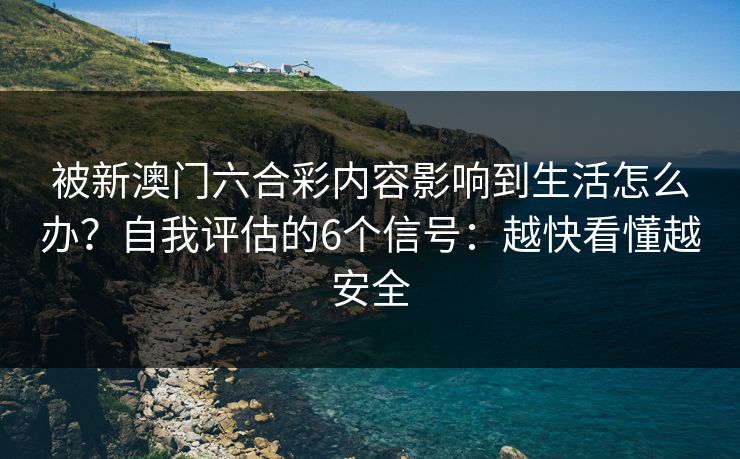 被新澳门六合彩内容影响到生活怎么办？自我评估的6个信号：越快看懂越安全