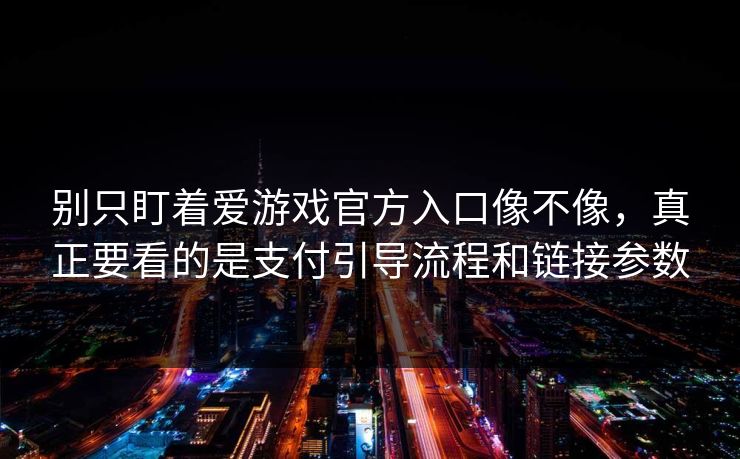别只盯着爱游戏官方入口像不像,真正要看的是支付引导流程和链接参数 别只盯着爱游戏官方入口像不像,真正要看的是支付引导流程和链接参数