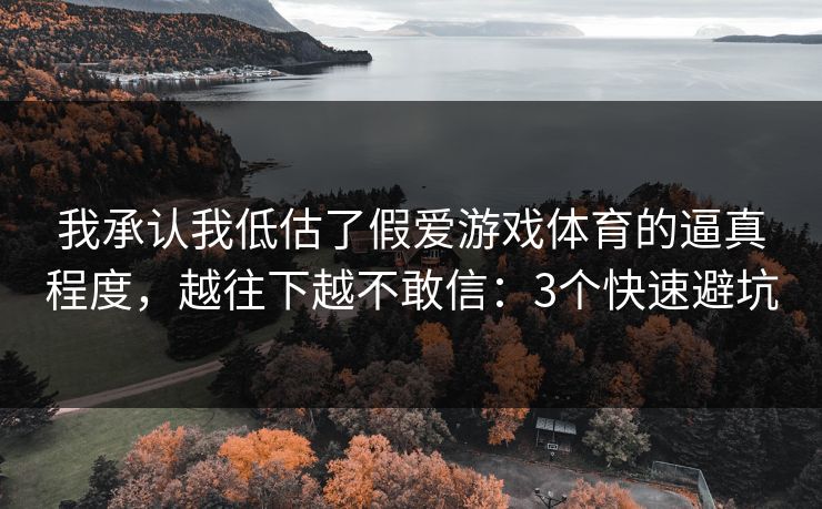 我承认我低估了假爱游戏体育的逼真程度,越往下越不敢信:3个快速避坑 我承认我低估了假爱游戏体育的逼真程度,越往下越不敢信:3个快速避坑