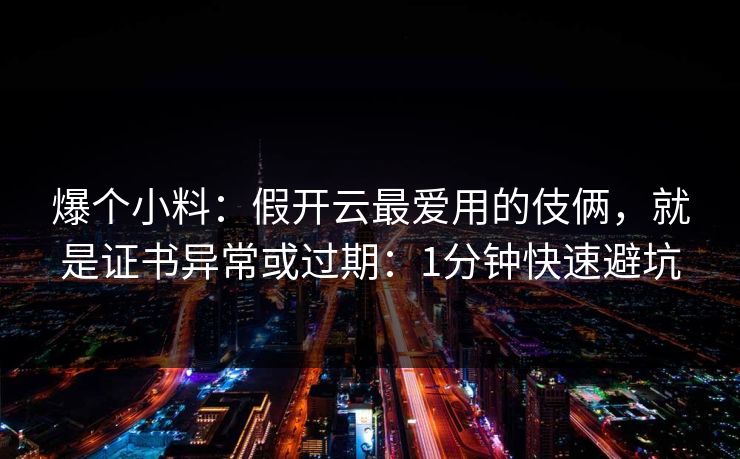 爆个小料:假开云最爱用的伎俩,就是证书异常或过期:1分钟快速避坑 爆个小料:假开云最爱用的伎俩,就是证书异常或过期:1分钟快速避坑