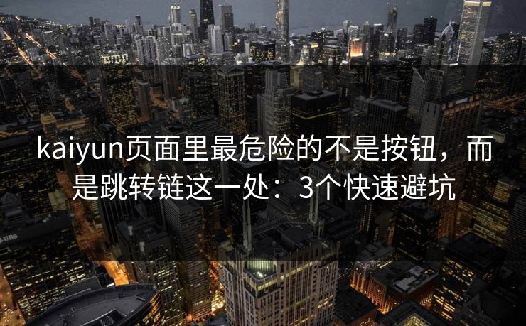 kaiyun页面里最危险的不是按钮,而是跳转链这一处:3个快速避坑 kaiyun页面里最危险的不是按钮,而是跳转链这一处:3个快速避坑