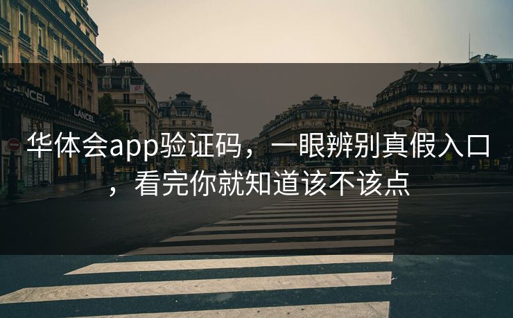华体会app验证码,一眼辨别真假入口,看完你就知道该不该点 华体会app验证码,一眼辨别真假入口,看完你就知道该不该点