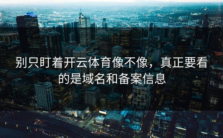 别只盯着开云体育像不像,真正要看的是域名和备案信息 别只盯着开云体育像不像,真正要看的是域名和备案信息