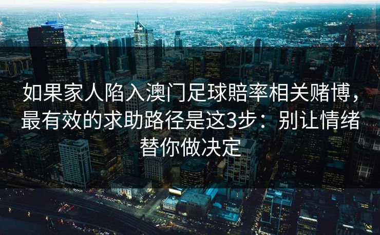 如果家人陷入澳门足球賠率相关赌博，最有效的求助路径是这3步：别让情绪替你做决定